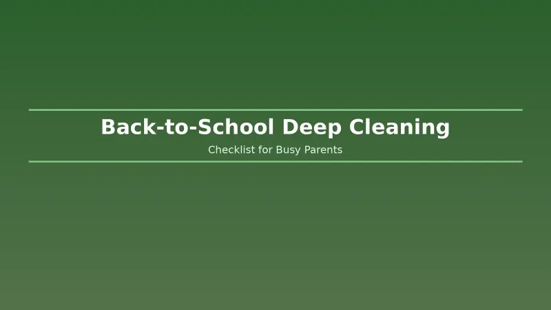 Back-to-School Deep Cleaning Checklist: A Room-by-Room Guide for Busy Parents