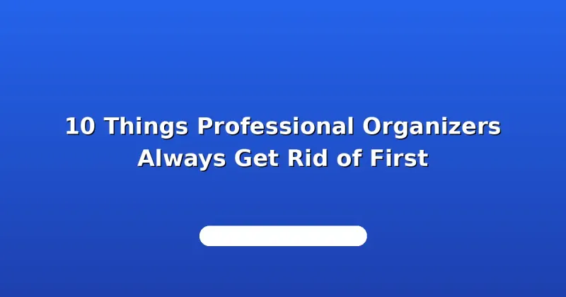 10 Things Professional Organizers Always Get Rid of First